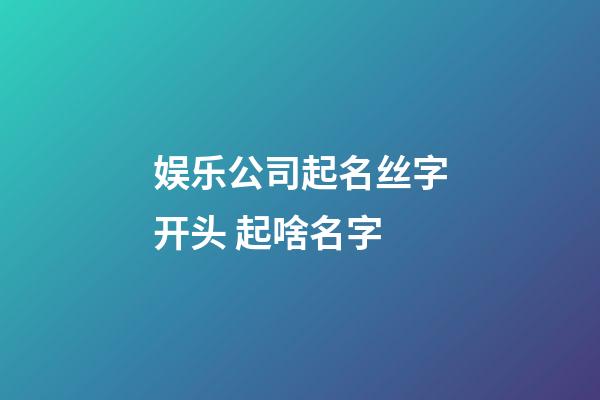 娱乐公司起名丝字开头 起啥名字-第1张-公司起名-玄机派